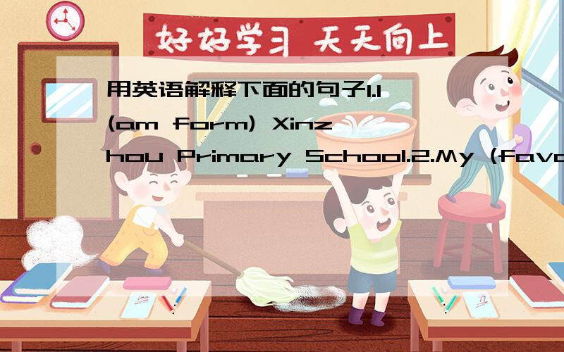 用英语解释下面的句子1.I (am form) Xinzhou Primary School.2.My (favouri