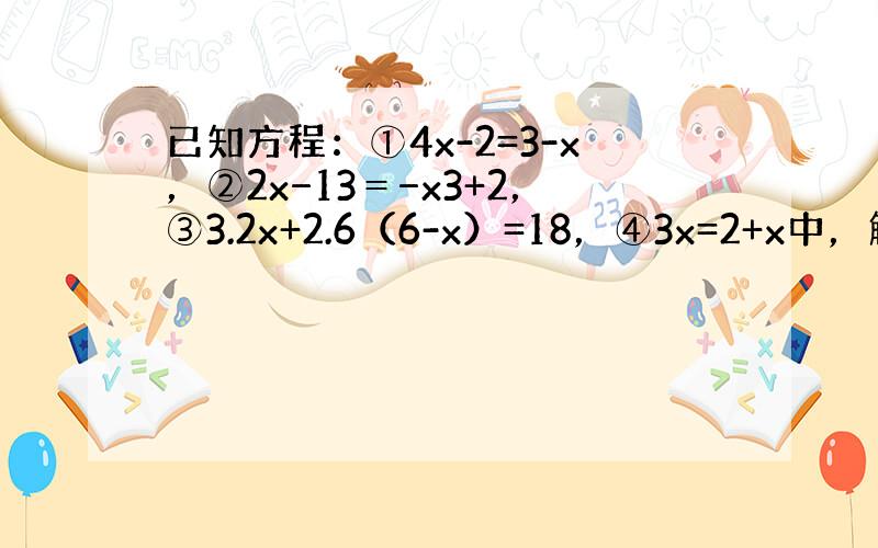已知方程：①4x-2=3-x，②2x−13＝−x3+2，③3.2x+2.6（6-x）=18，④3x=2+x中，解为x=1