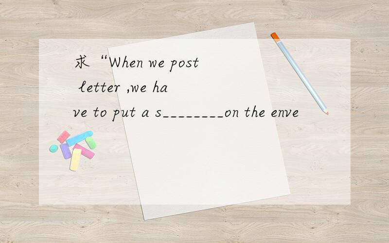 求“When we post letter ,we have to put a s________on the enve