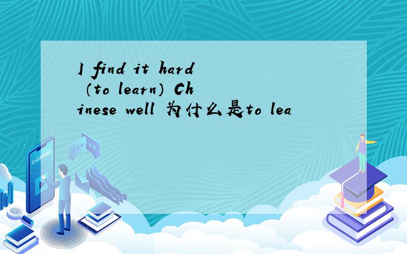 I find it hard （to learn） Chinese well 为什么是to lea