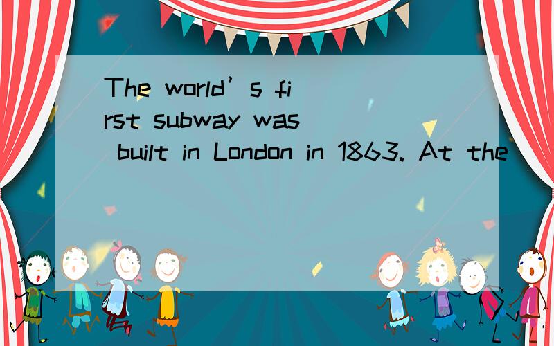 The world’s first subway was built in London in 1863. At the