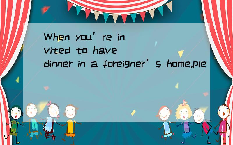 When you’re invited to have dinner in a foreigner’s home,ple