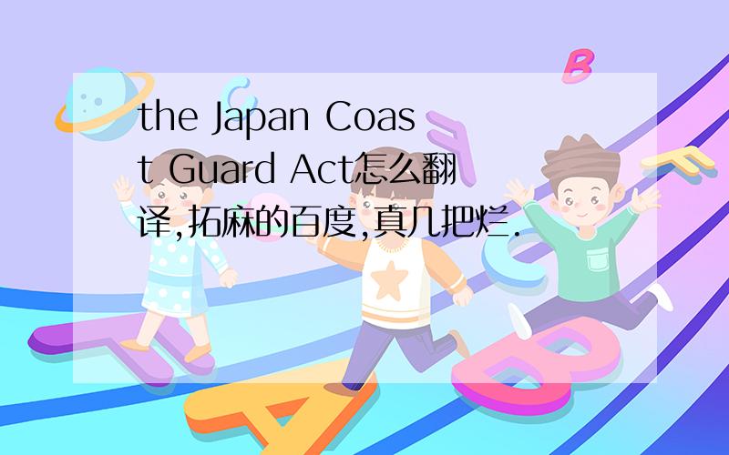 the Japan Coast Guard Act怎么翻译,拓麻的百度,真几把烂.